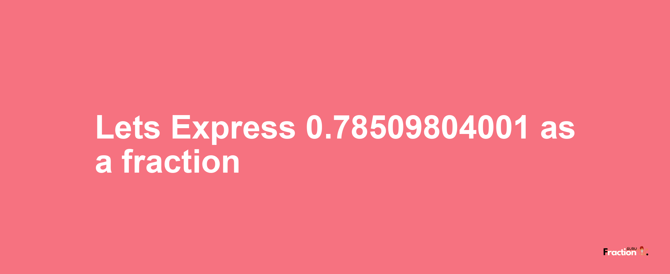 Lets Express 0.78509804001 as afraction